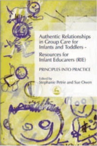 Cover image: Authentic Relationships in Group Care for Infants and Toddlers – Resources for Infant Educarers (RIE) Principles into Practice 9781843101178