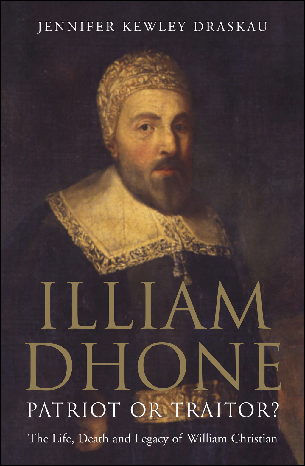 Illiam Dhone: Patriot or Traitor? The Life, Death and Legacy of William Christian