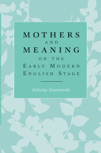 Cover image: Mothers and meaning on the early modern English stage 9780719088469