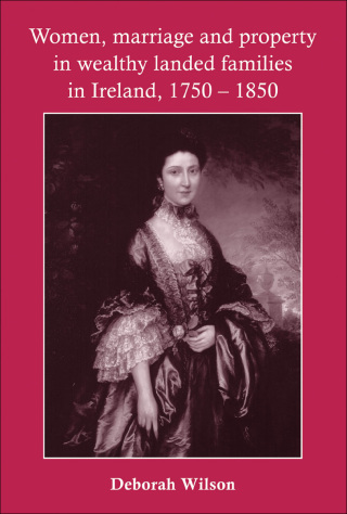Cover image: Women, marriage and property in wealthy landed families in Ireland, 1750–1850 9780719077982