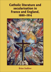 Omslagafbeelding: Catholic Literature and Secularisation in France and England, 1880–1914 9780719083112