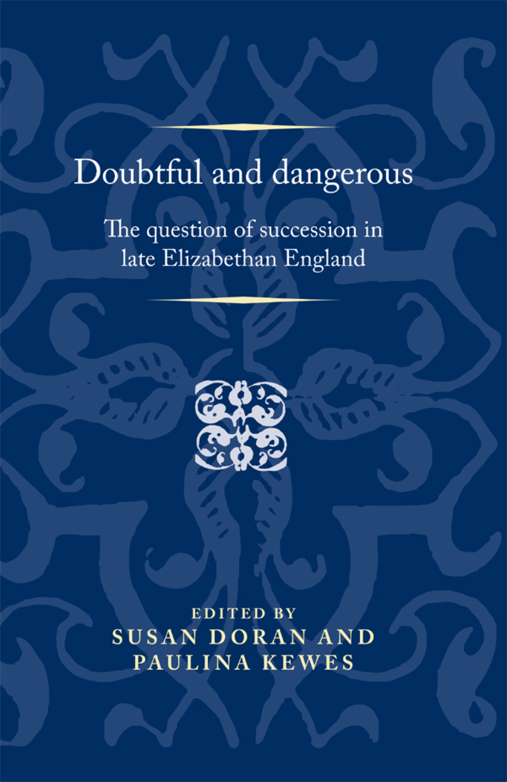 Doubtful and dangerous The question of succession in late Elizabethan England 1st Edition