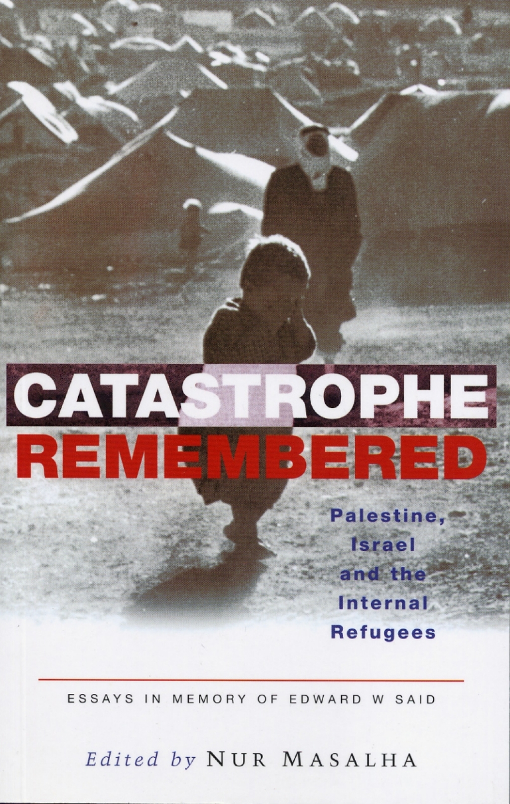 Catastrophe Remembered Palestine, Israel and the Internal Refugees: Essays in Memory of Edward W. Said 1st Edition
