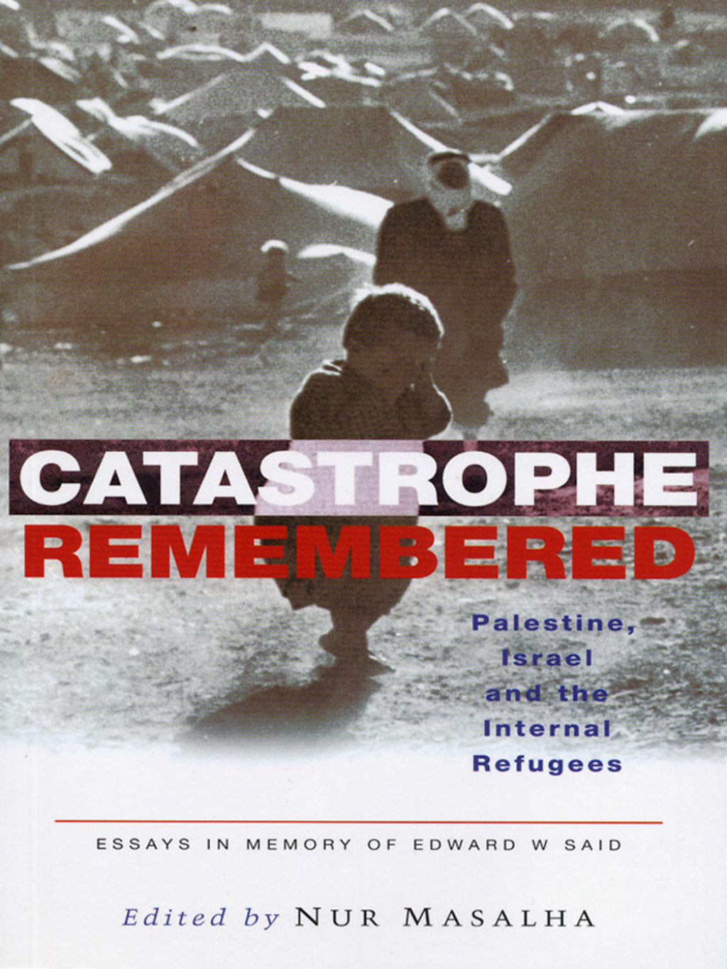 Catastrophe Remembered Palestine, Israel and the Internal Refugees: Essays in Memory of Edward W. Said 1st Edition