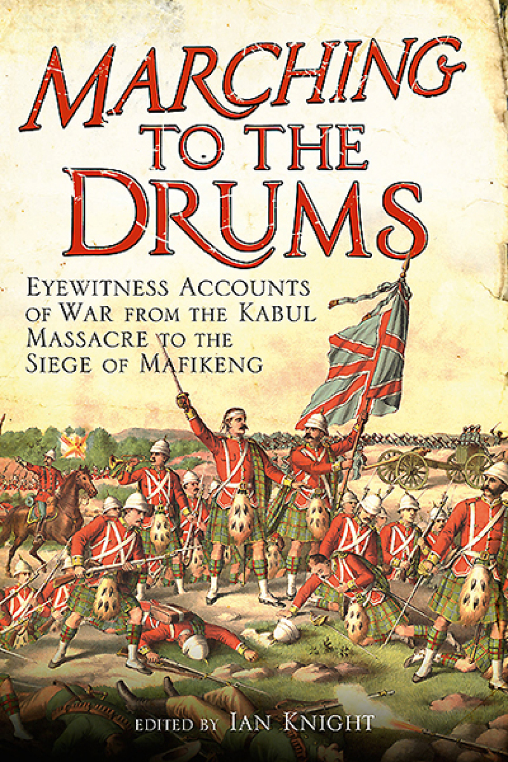 Marching to the Drums Eyewitness Accounts of War from the Kabul Massacre to the Siege of Mafeking