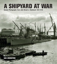 Cover image: A Shipyard at War: Unseen Photographs from John Brown's, Clydebank 1914-1918 9781848322165