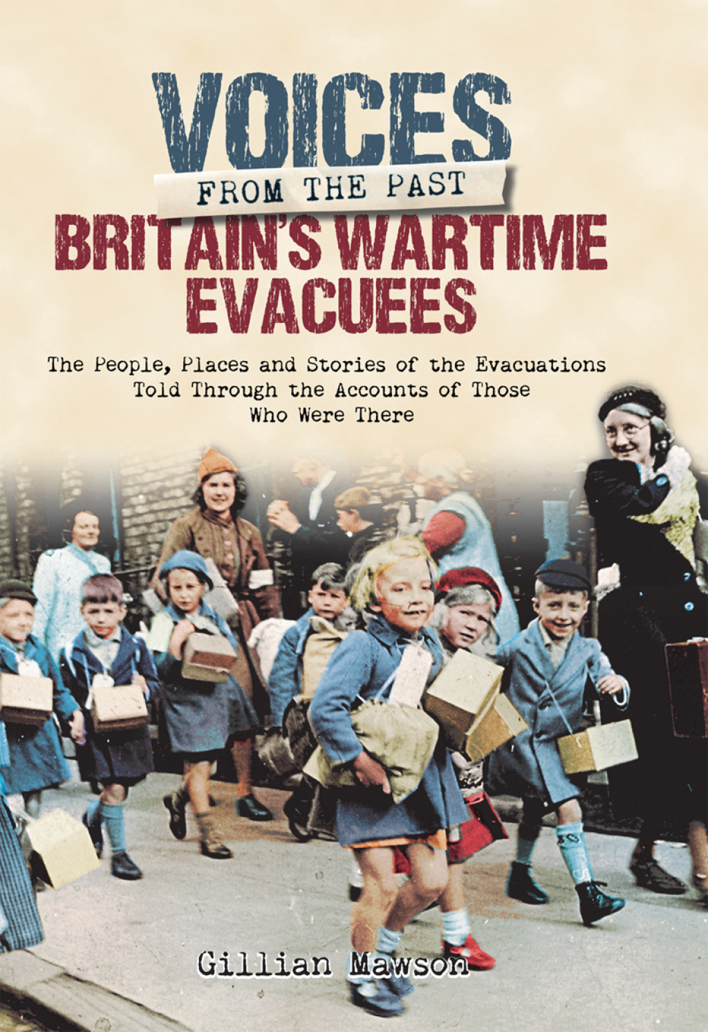 Britain’s Wartime Evacuees The People, Places and Stories of the Evacuations Told Through the Accounts of Those Who Were There