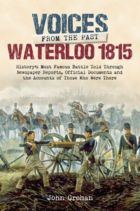 Imagen de portada: Voices from the Past: Waterloo 1815: History's most famous battle told through eyewitness accounts, newspaper reports, parliamentary debate, memoirs and diaries. 9781783831999