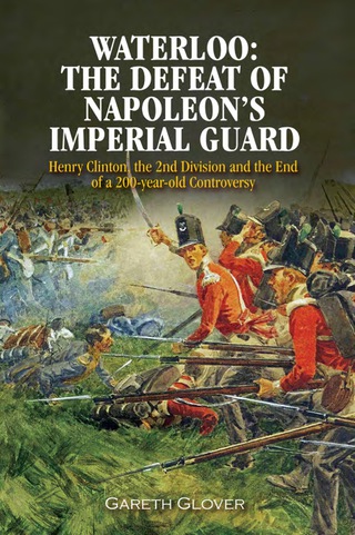صورة الغلاف: Waterloo: The Defeat of Napoleon's Imperial Guard: Henry Clinton, the 2nd Division and the End of a 200-year Old Controversy 9781848327443