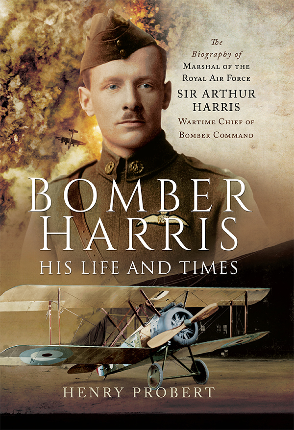 Bomber Harris: His Life and Times The Biography of Marshal of the Royal Air Force Sir Arthur Harris, Wartime Chief of Bomber Command