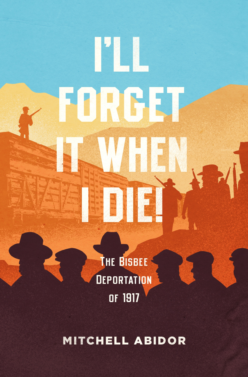 I’ll Forget It When I Die! The Bisbee Deportation of 1917