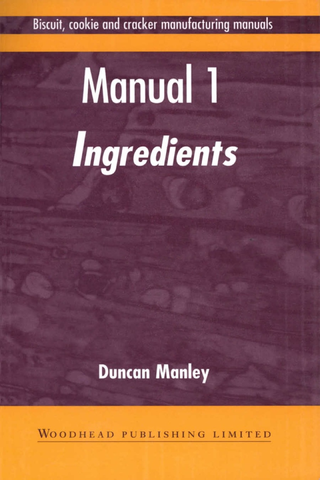 Biscuit, Cookie and Cracker Manufacturing Manuals: Manual 1: Ingredients