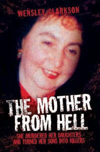 Cover image: The Mother From Hell - She Murdered Her Daughters and Turned Her Sons into Murderers 9781843584261