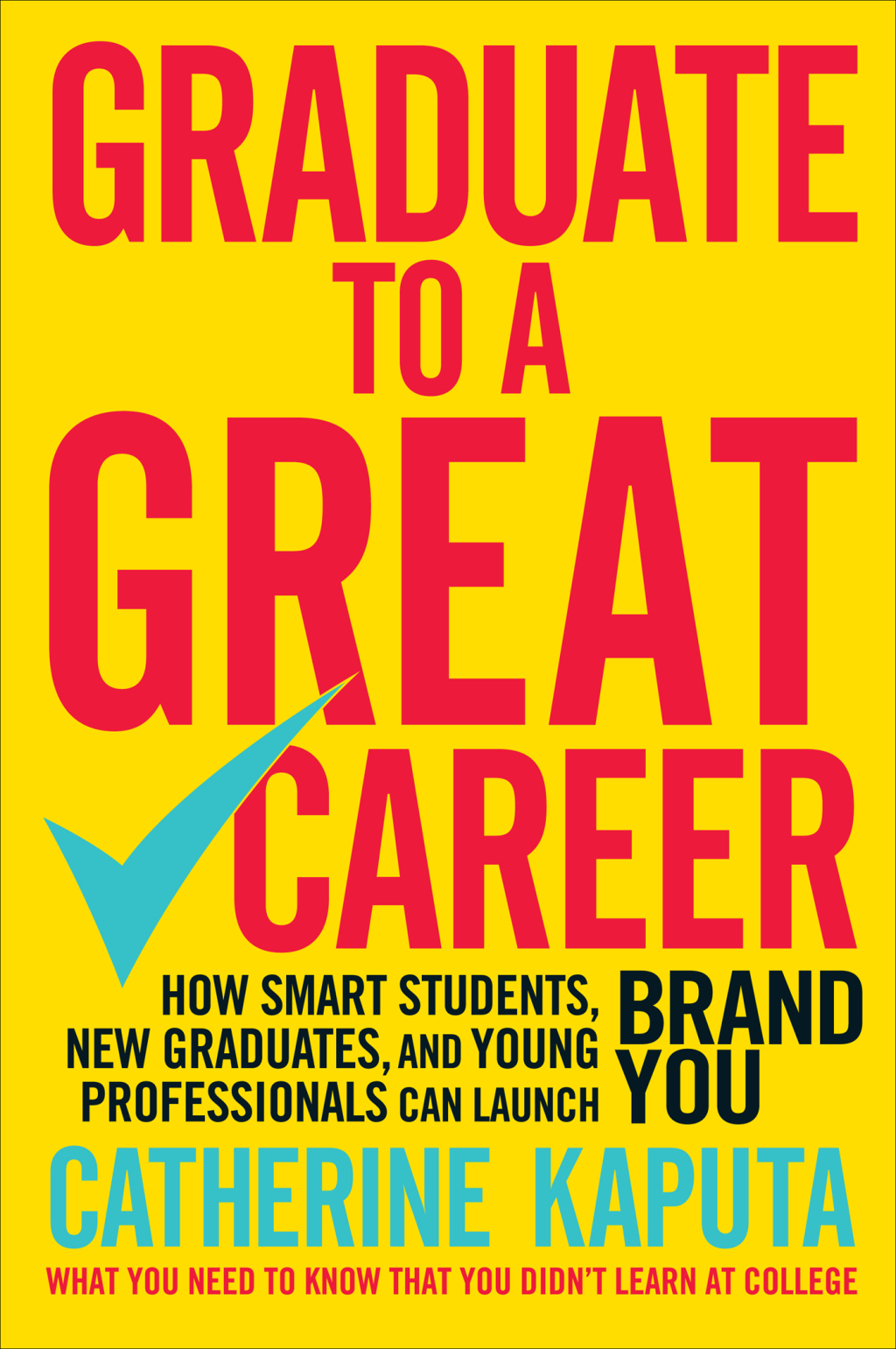 Graduate to a Great Career How Smart Students, New Graduates and Young Professionals can Launch BRAND YOU