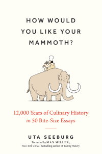 Cover image: How Would You Like Your Mammoth?: 12,000 Years of Culinary History in 50 Bite-Size Essays 1st edition 9781891011597