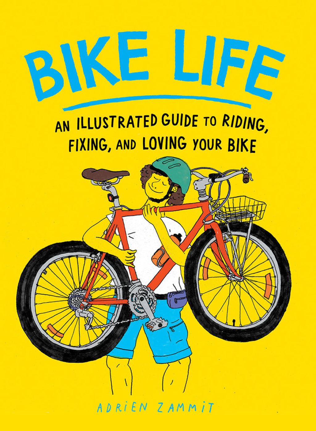 Bike Life: An Illustrated Guide to Riding, Fixing, and Loving Your Bike 1st Edition