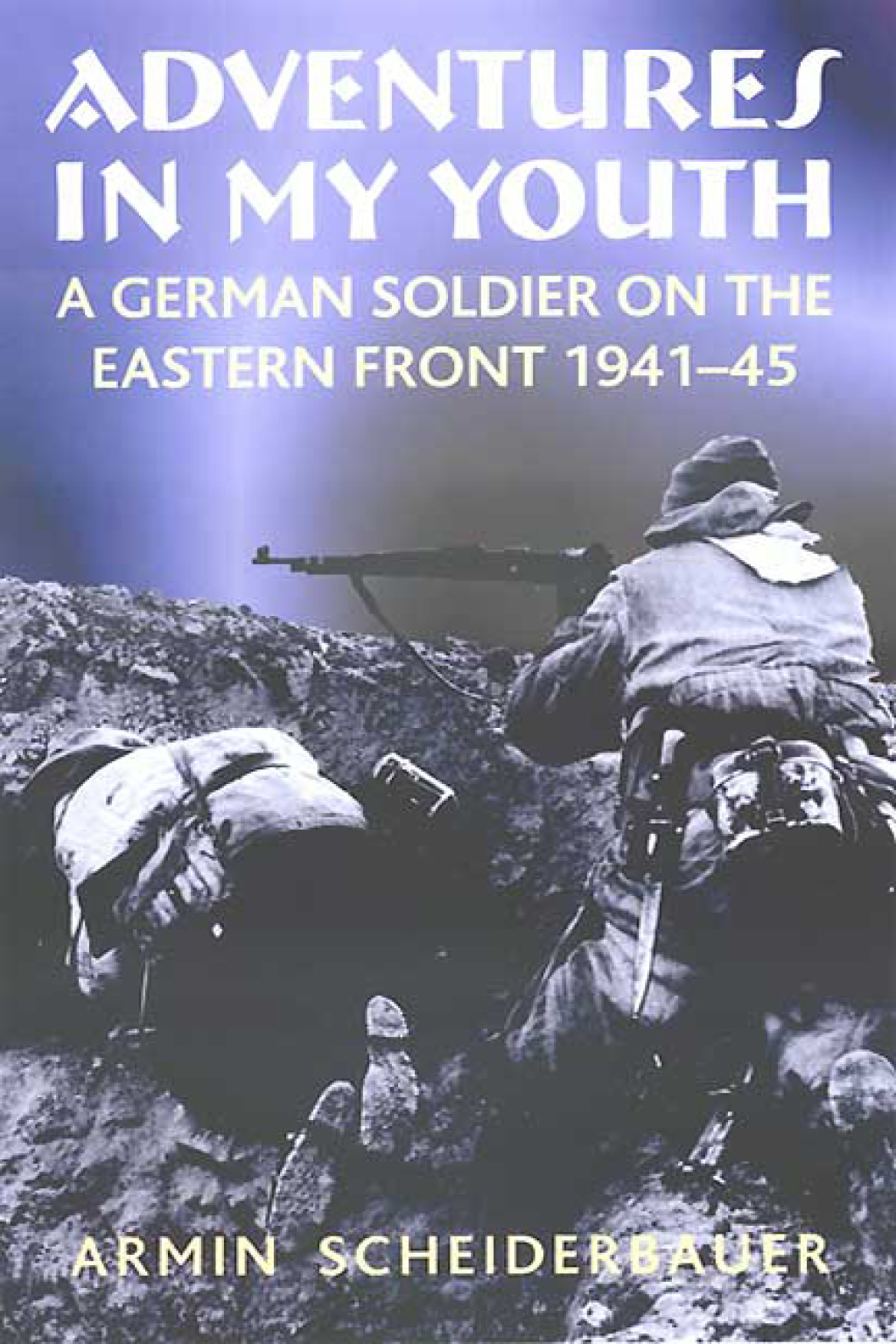 Adventures in My Youth A German Soldier on the Eastern Front 1941–45