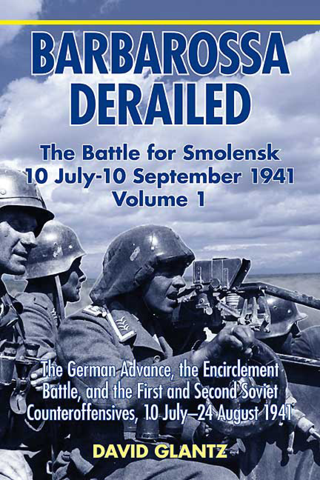 Barbarossa Derailed: The Battle for Smolensk 10 July-10 September 1941 The German Advance, The Encirclement Battle, and the First and Second Soviet Counteroffensives, 10 July-24 August 1941