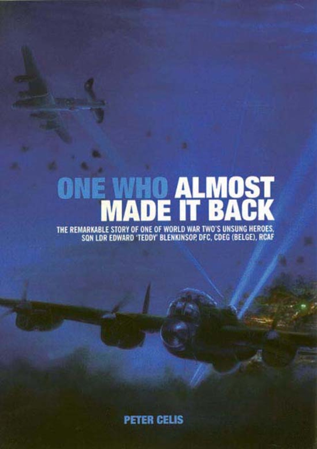 One Who Almost Made It Back The Remarkable Story of One of World War Two’s Unsung Heroes, Sqn Ldr Edward ‘Teddy’ Blenkinsop, DFC, CDEG (Belge), RCAF
