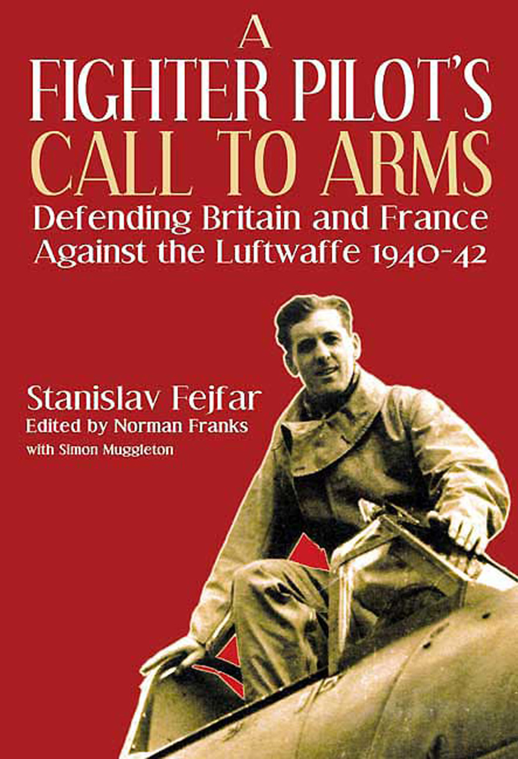 A Fighter Pilot’s Call to Arms Defending Britain and France Against the Luftwaffe, 1940–1942
