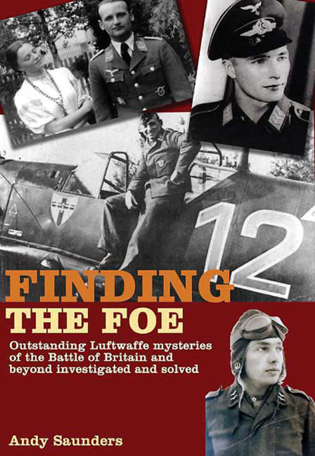 Finding the Foe Outstanding Mysteries of the Battle of Britain and Beyond Investigated and Solved