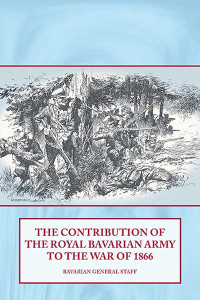 صورة الغلاف: The Contribution of the Royal Bavarian Army to the War of 1866 9781906033668