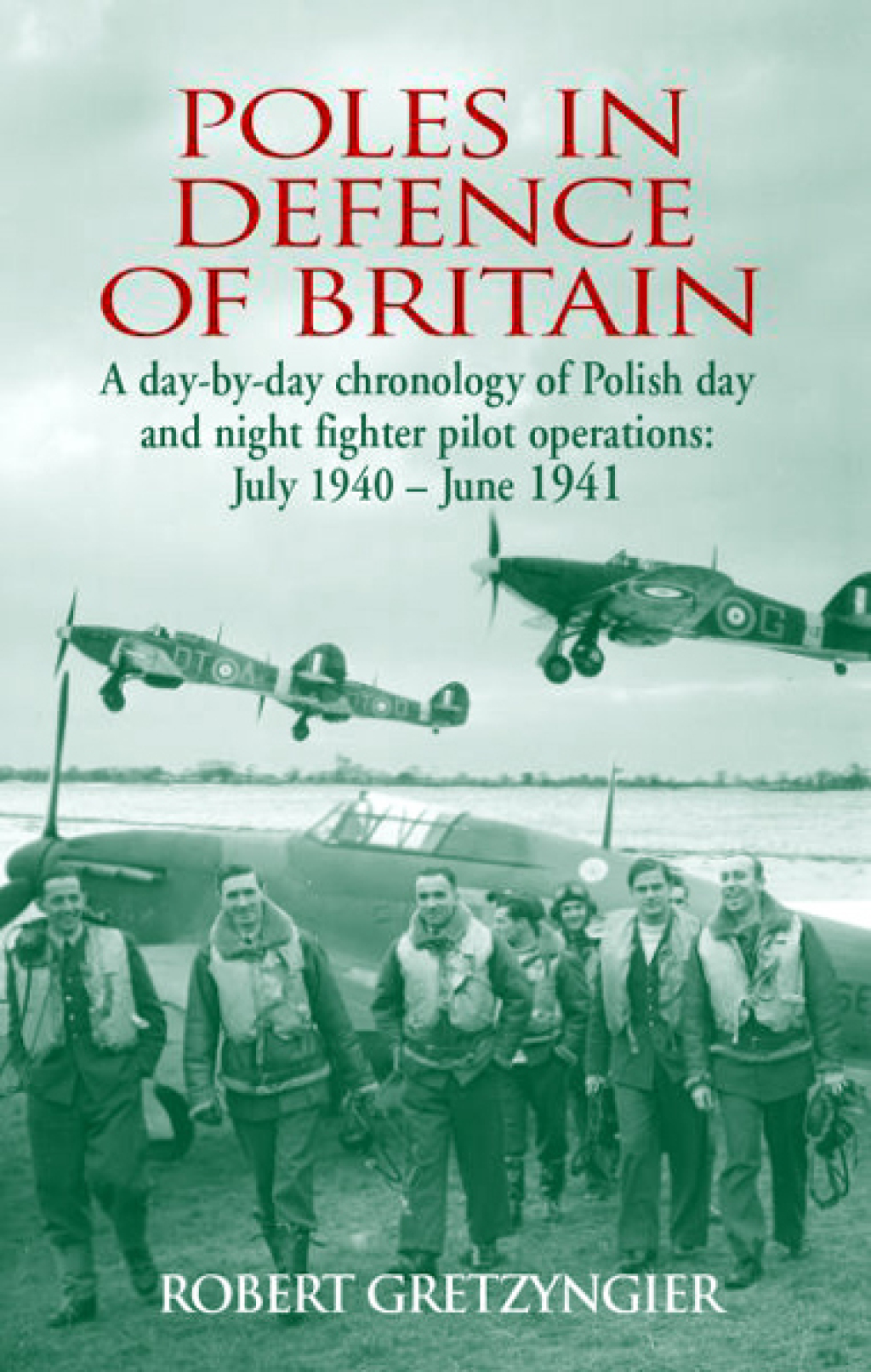 Poles in Defence of Britain A Day-by-Day Chronology of Polish Day and Night Fighter Pilot Operations: July 1940–June 1941