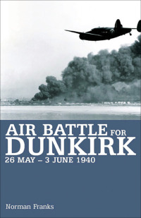 Cover image: Air Battle for Dunkirk, 26 May–3 June 1940 9781910690475