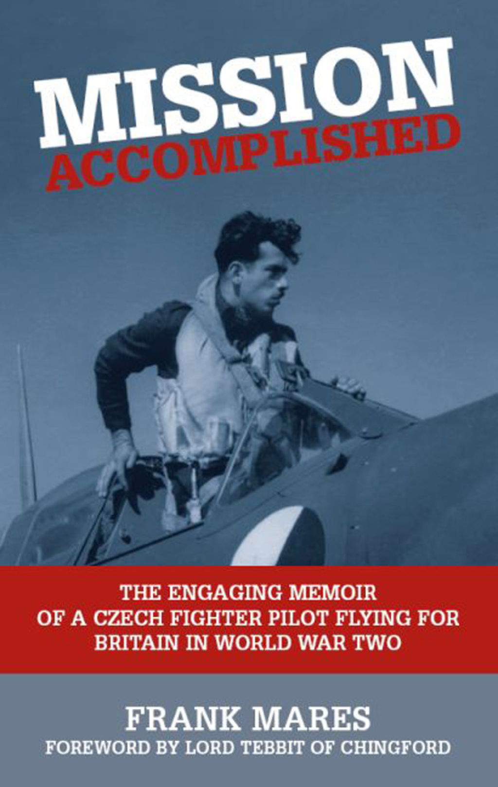Mission Accomplished The Engaging Memoir of a Czech Fighter Pilot Flying for Britain in World War Two