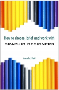 صورة الغلاف: How to Choose, Brief and Work with Graphic Designers 1st edition 9781908548146