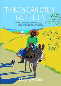 Cover image: Things Can Only Get Feta: Two Journalists and Their Crazy Dog Living Through the Greek Crisis 1st edition 9781909657083
