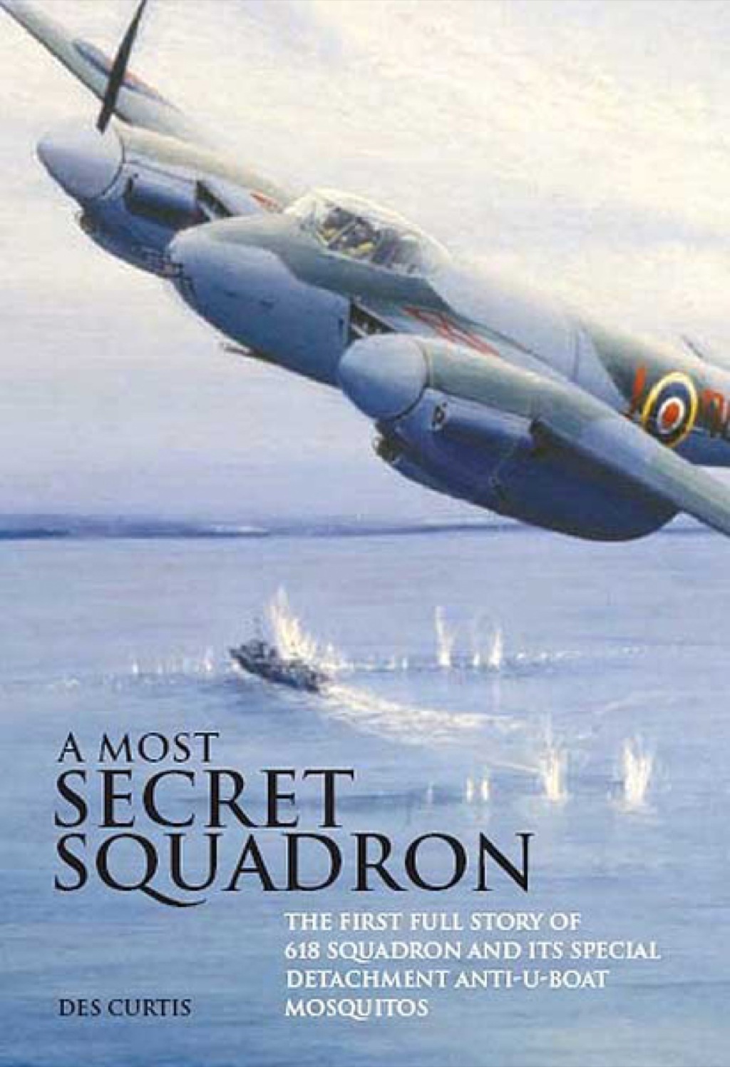 Most Secret Squadron The First Full Story of 618 Squadron and its Special Detachment Anti-U-Boat Mosquitos