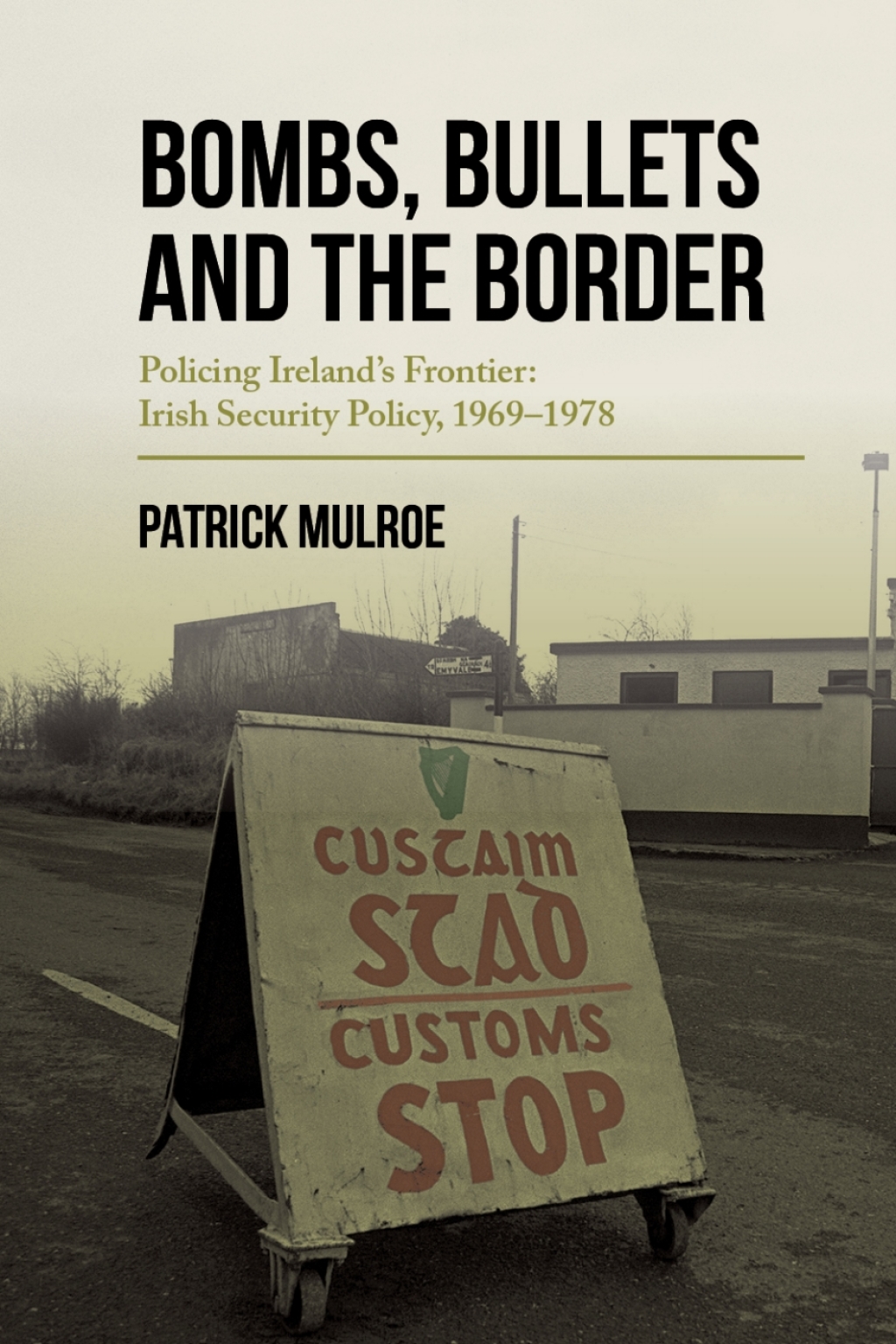 Bombs, Bullets and the Border Ireland’s Frontier: Irish Security Policy, 1969–1978