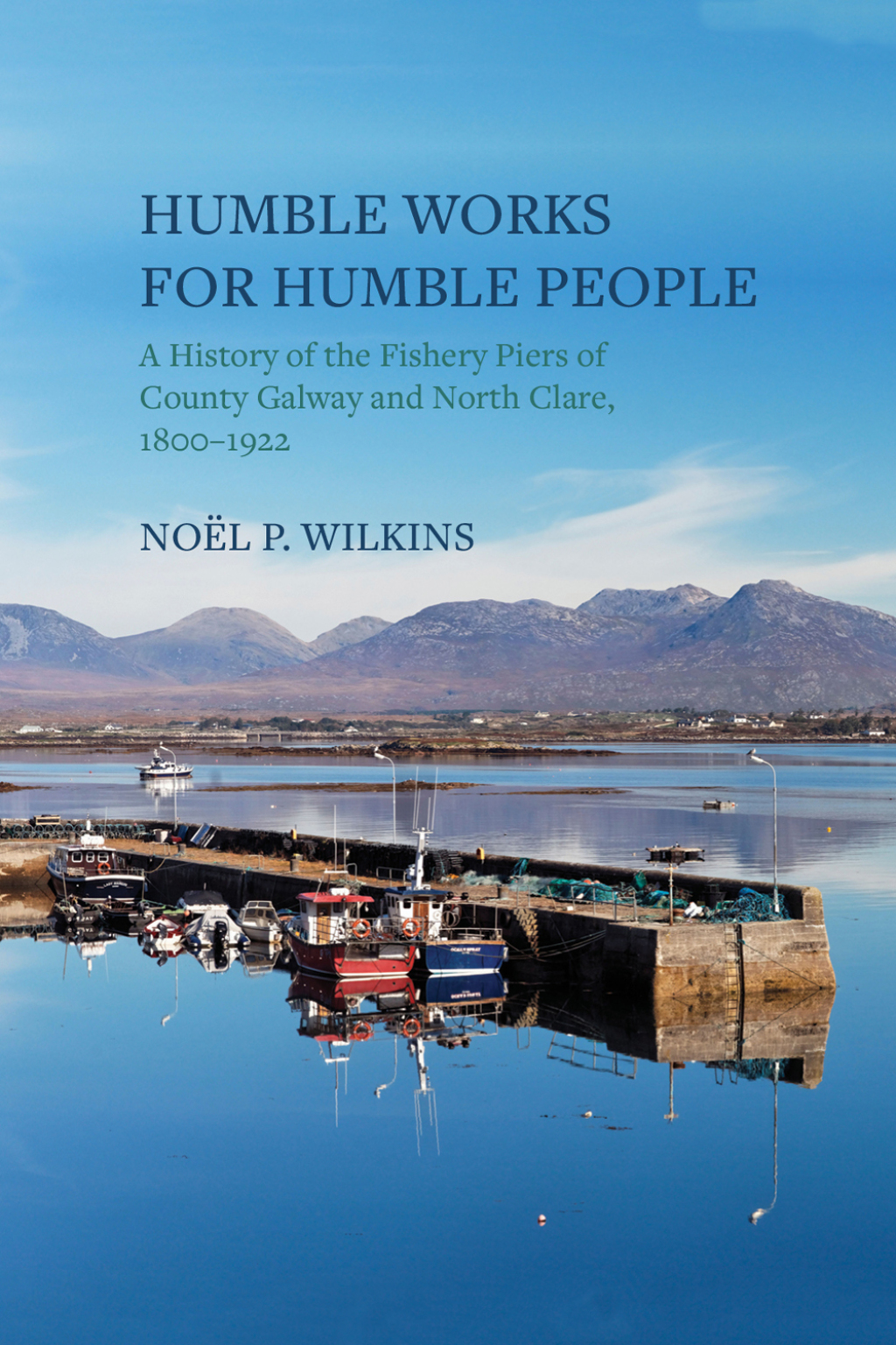 Humble Works for Humble People A History of the Fishery Piers of County Galway and North Clare, 1800–1922 1st Edition