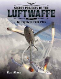 Cover image: Secret Projects of the Luftwaffe - Vol 1 - Jet Fighters 1939 -1945 9781911658085