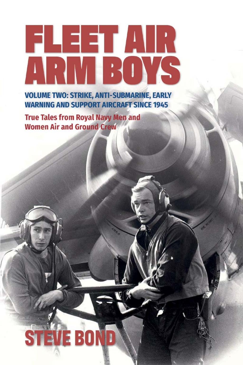 Fleet Air Arm Boys: True Tales from Royal Navy Men and Women Air and Ground Crew, Volume 2 Strike, Anti-Submarine, Early Warning and Support Aircraft since 1945