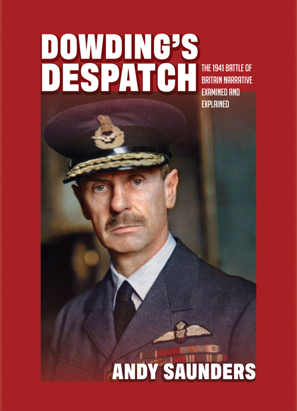 Dowding’s Despatch The 1941 Battle of Britain Narrative Examined and Explained