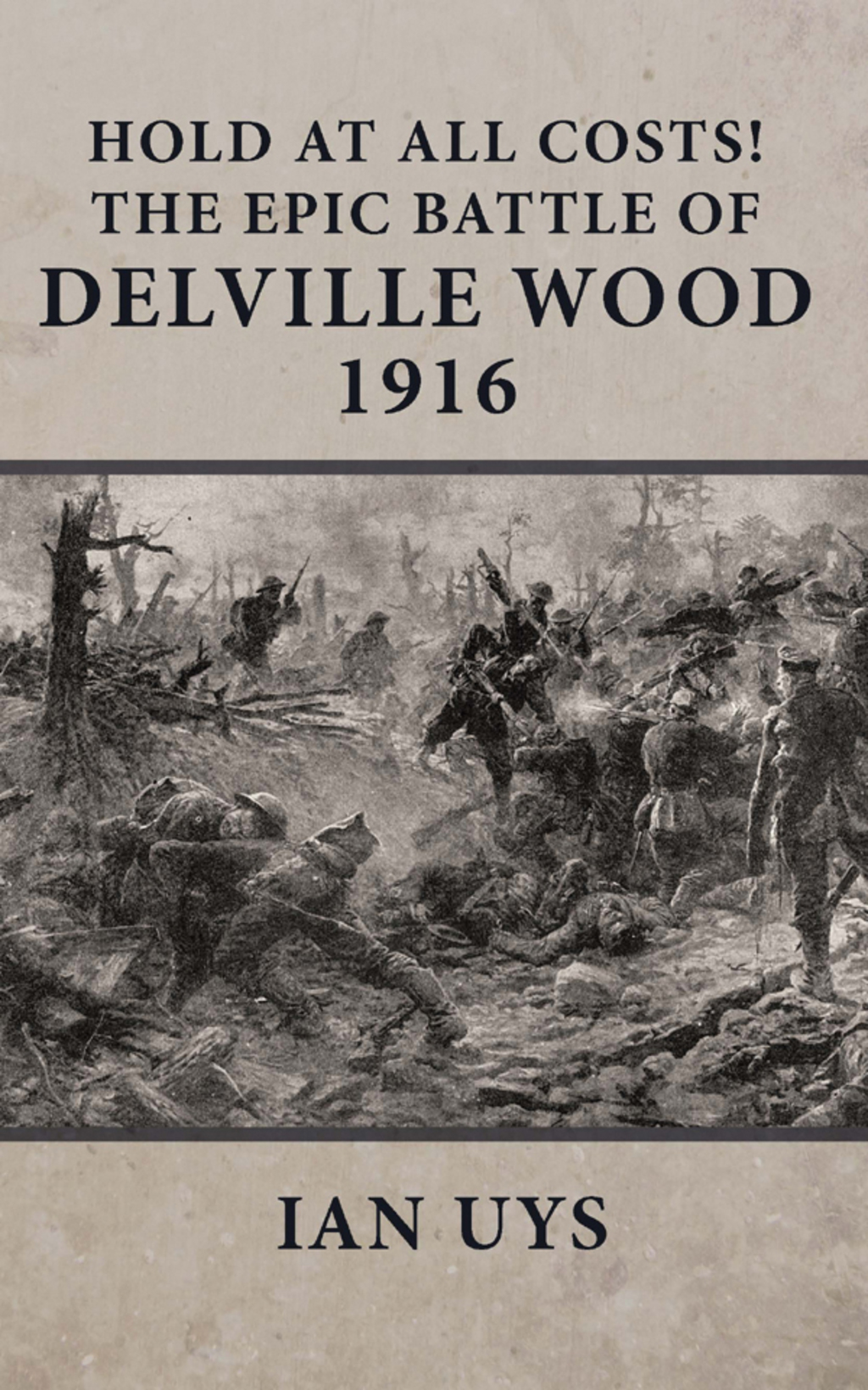 Hold at All Costs! The Epic Battle of Delville Wood 1916