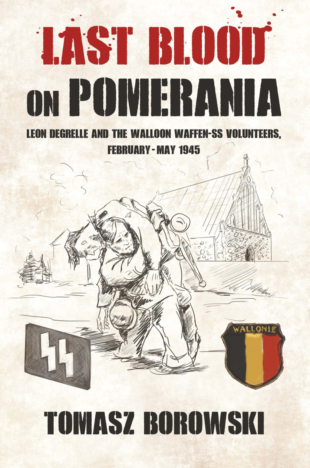 Last Blood on Pomerania Leon Degrelle and the Walloon Waffen SS Volunteers, February-May 1945