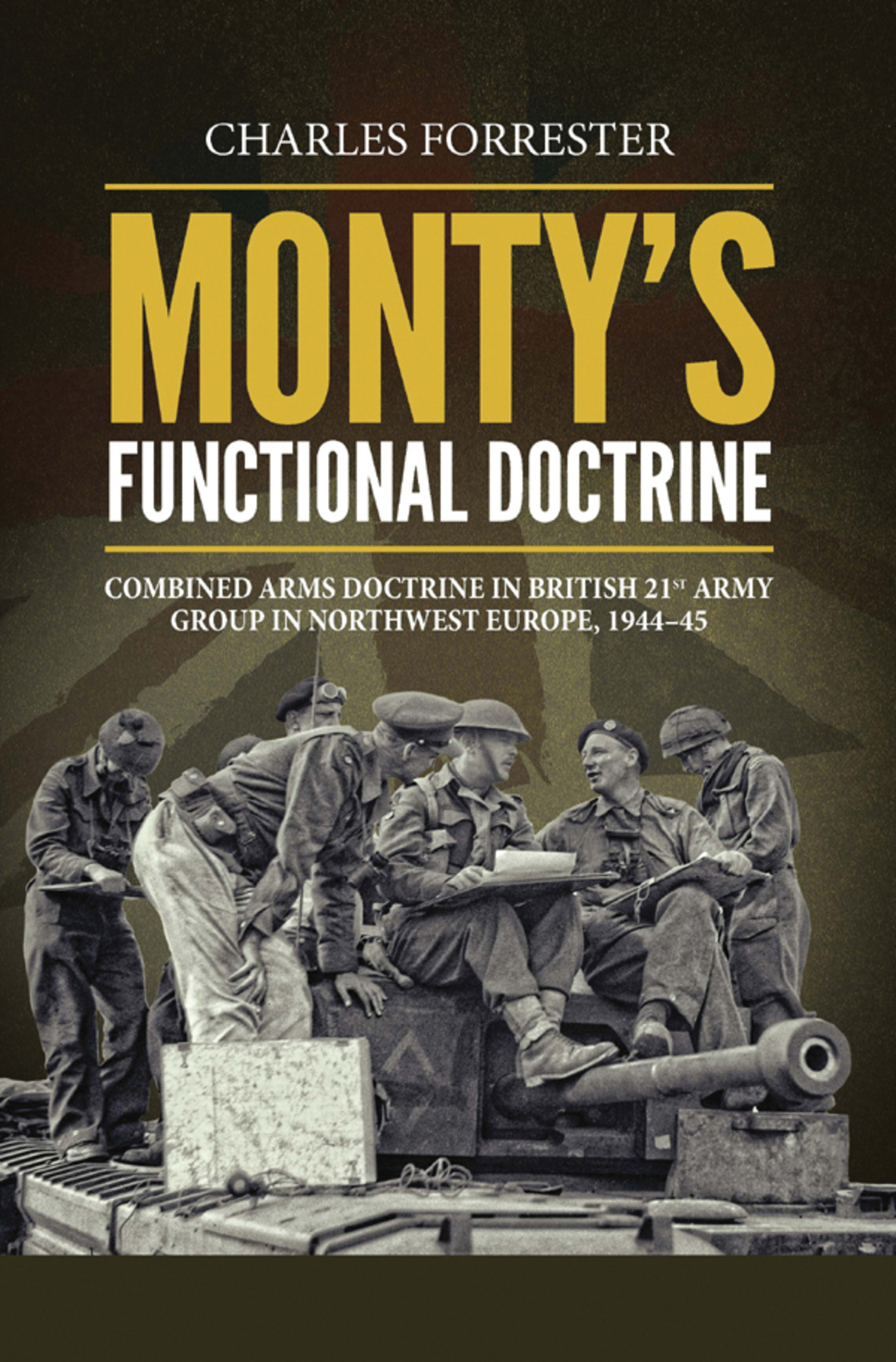 Monty’s Functional Doctrine Combined Arms Doctrine in British 21st Army Group in Northwest Europe, 1944–45