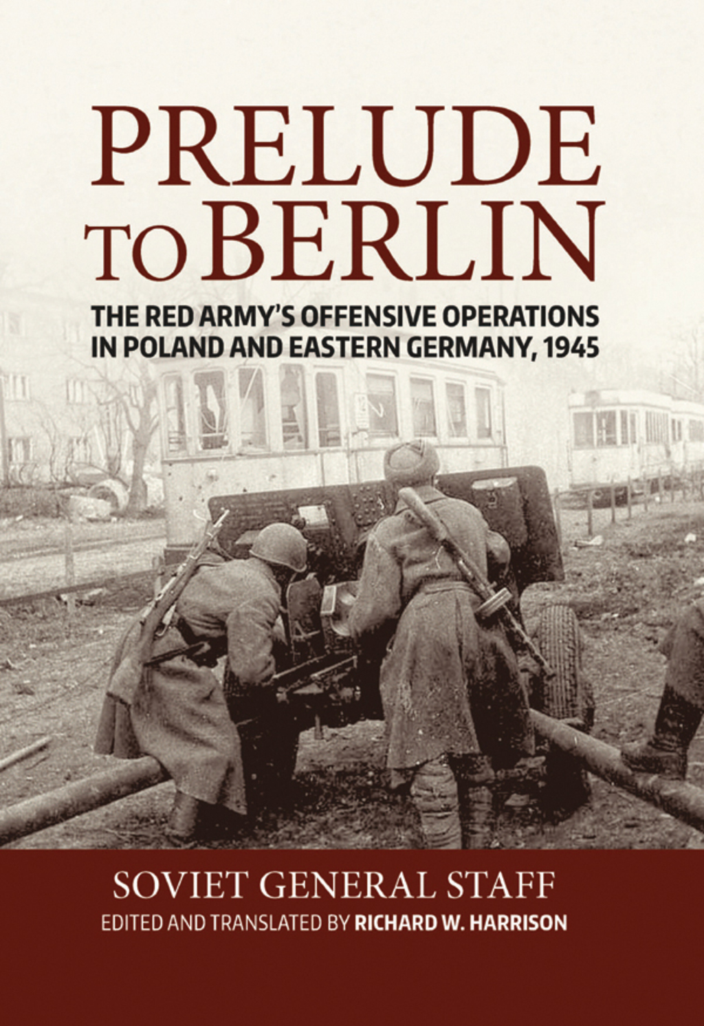 Prelude to Berlin The Red Army’s Offensive Operations in Poland and Eastern Germany, 1945