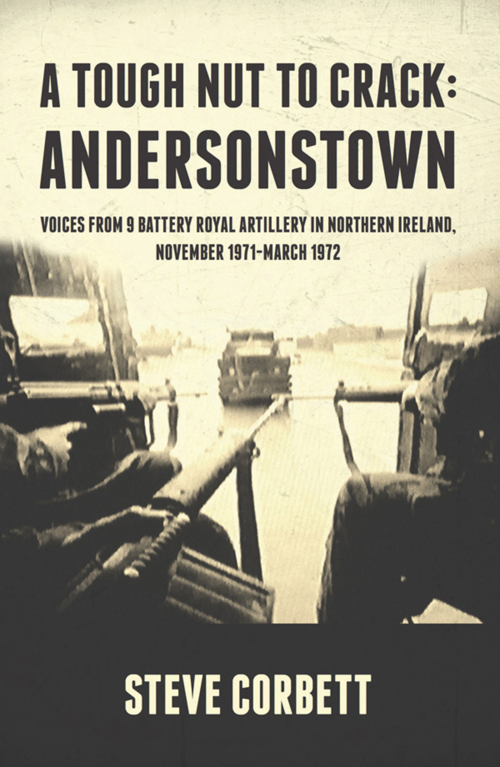A Tough Nut to Crack – Andersonstown Voices from 9 Battery Royal Artillery in Northern Ireland, November 1971-March 1972