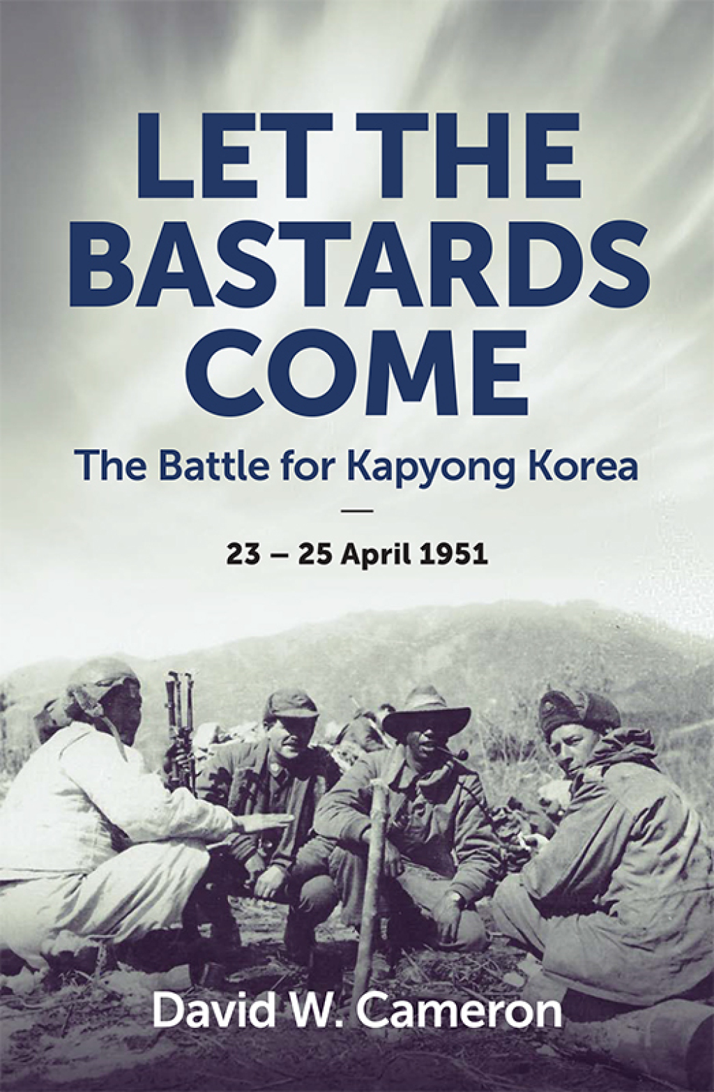 Let the Bastards Come The Battle for Kapyong Korea, 23 – 25 April 1951