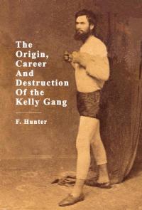Omslagafbeelding: The Origin, Career And Destruction Of the Kelly Gang 9781925706611
