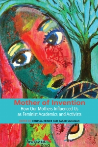 Cover image: Mother of Invention: How Our Mothers Influenced Us as Feminist Academics and Activists 9781927335178