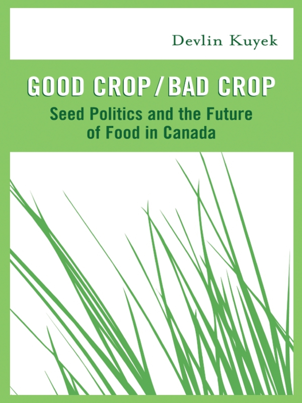 Good Crop / Bad Crop Seed Politics and the Future of Food in Canada 1st Edition
