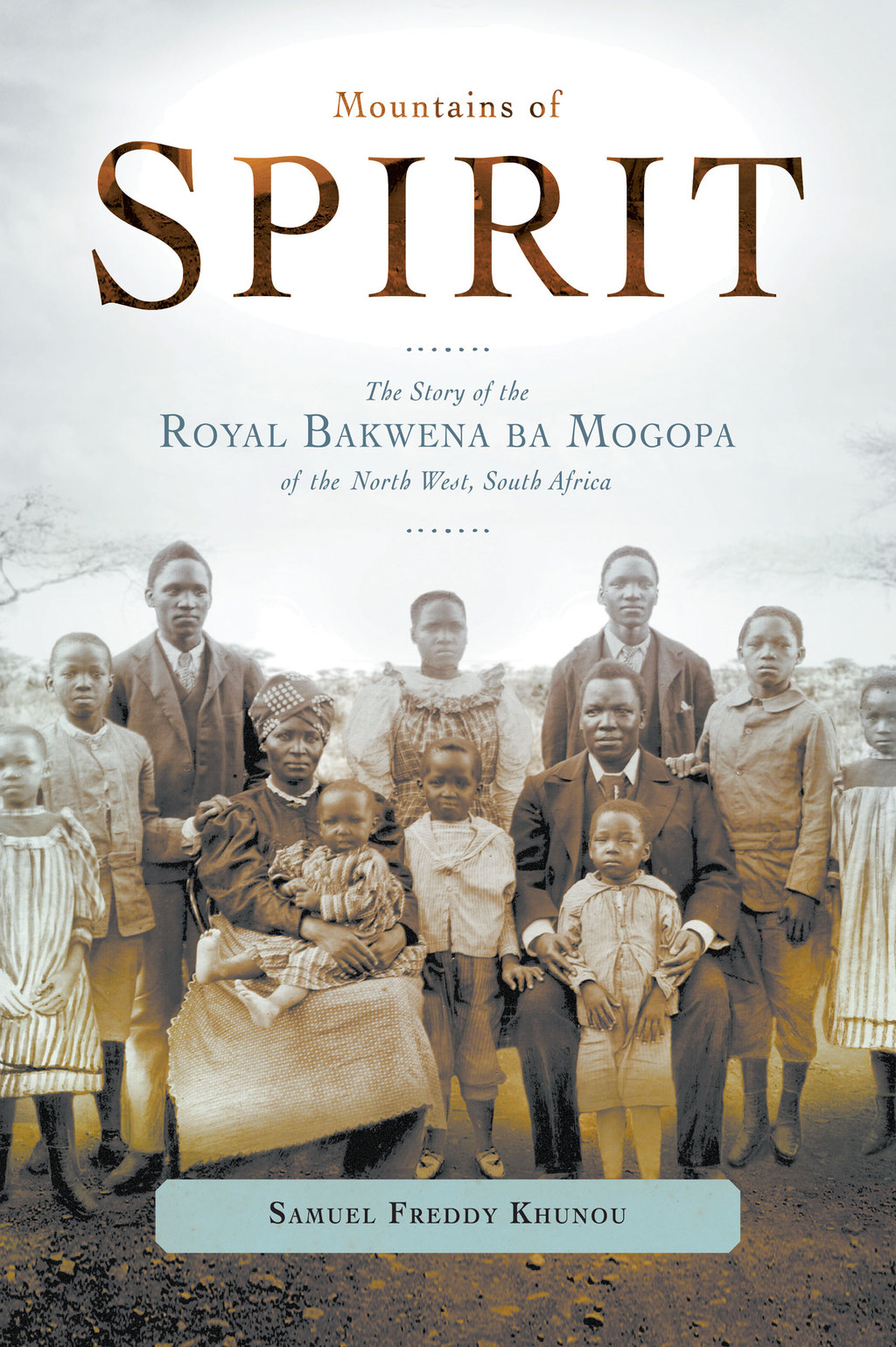 Mountains of Spirit The Story of the Royal Bakwena ba Mogopa of the North West, South Africa