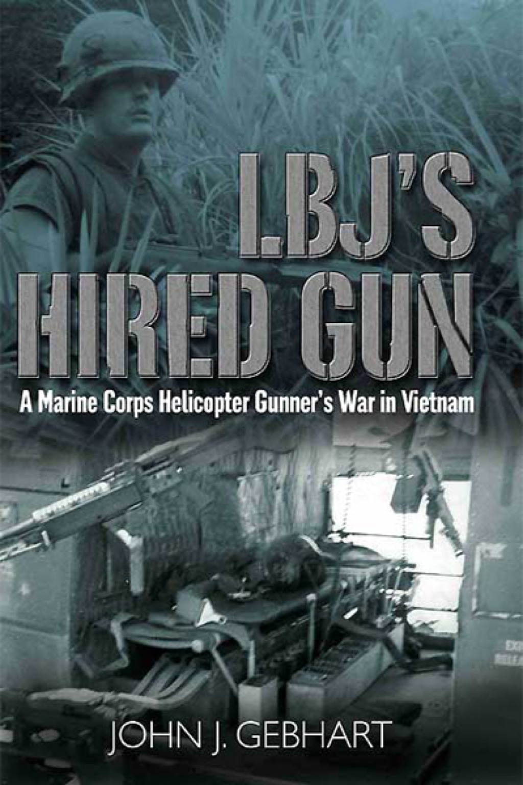 LBJ’s Hired Gun A Marine Corps Helicopter Gunner and the War in Vietnam