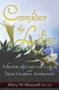 Omslagafbeelding: Consider the Lilies: A Review of Cures for Cancer and their Unlawful Suppression 9781937584405