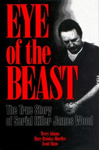 表紙画像: Eye of the Beast: The True Story of Serial Killer James Wood 1st edition 9781886039322